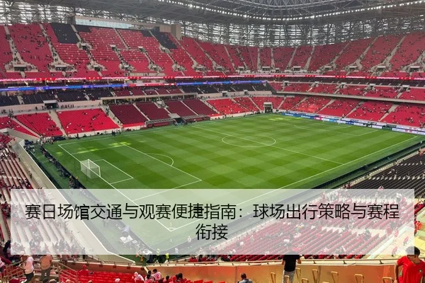 赛日场馆交通与观赛便捷指南：球场出行策略与赛程衔接