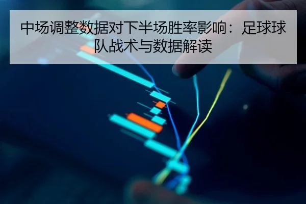 中场调整数据对下半场胜率影响：足球球队战术与数据解读